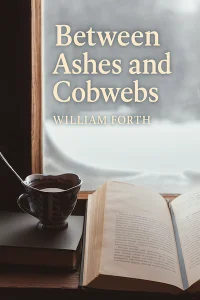 Between Ashes and Cobwebs - A Story by William Forth
